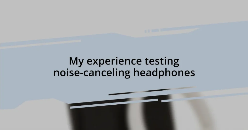 My experience testing noise-canceling headphones
