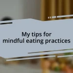 My tips for mindful eating practices