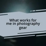 What works for me in photography gear