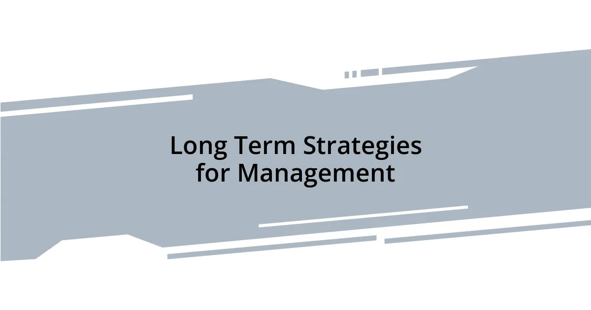 Long Term Strategies for Management
