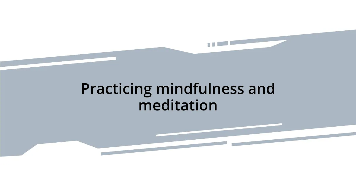 Practicing mindfulness and meditation