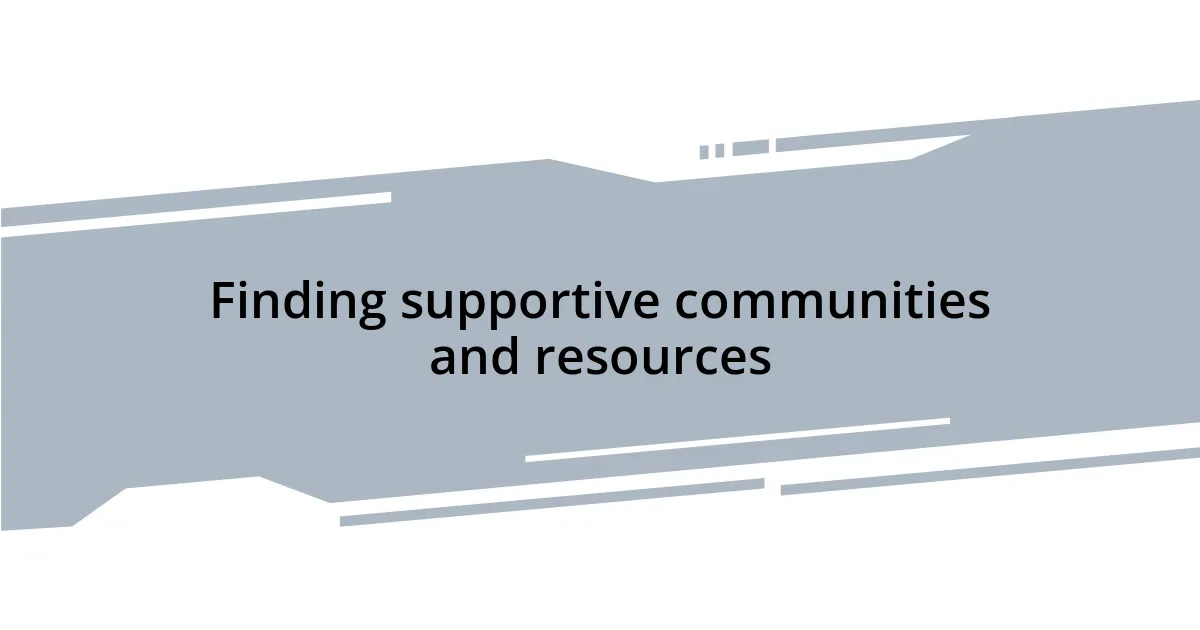 Finding supportive communities and resources