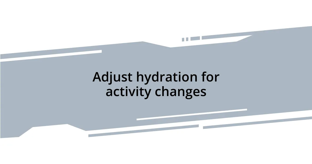 Adjust hydration for activity changes