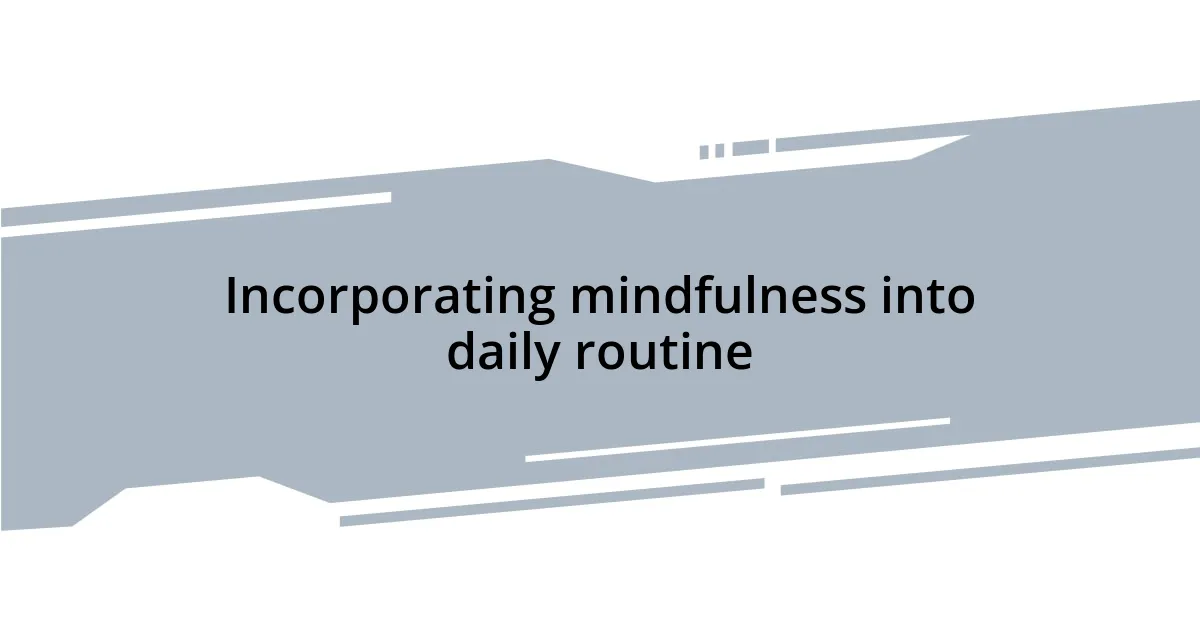 Incorporating mindfulness into daily routine