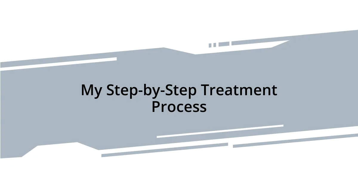 My Step-by-Step Treatment Process