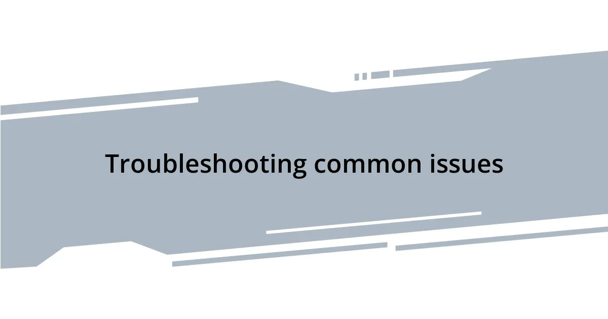Troubleshooting common issues