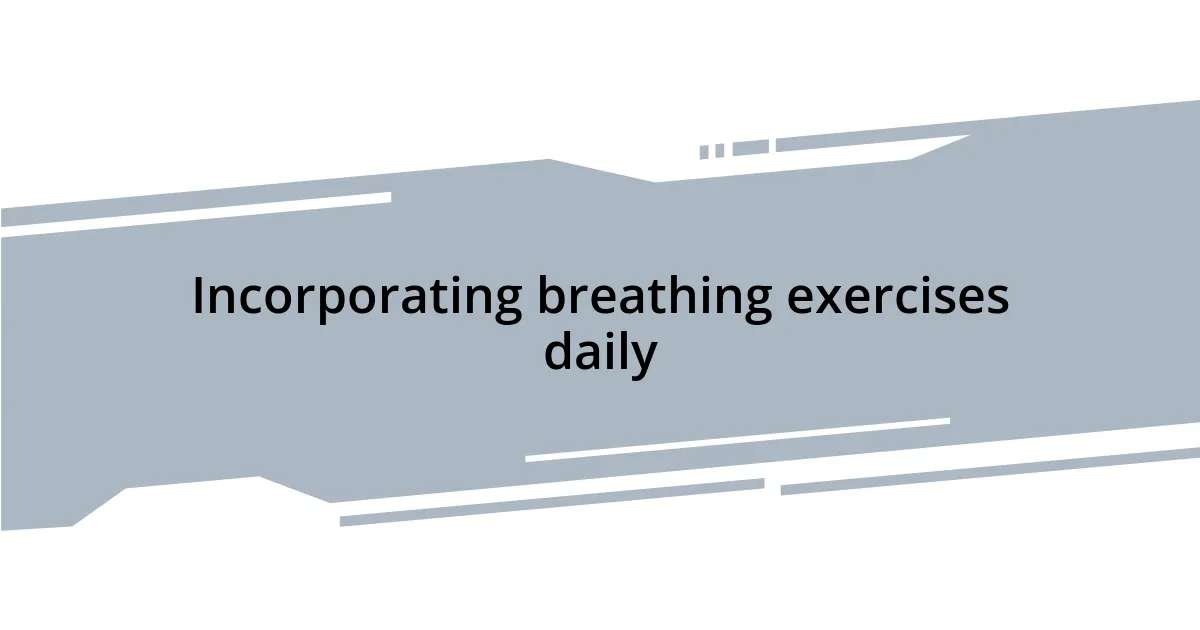 Incorporating breathing exercises daily