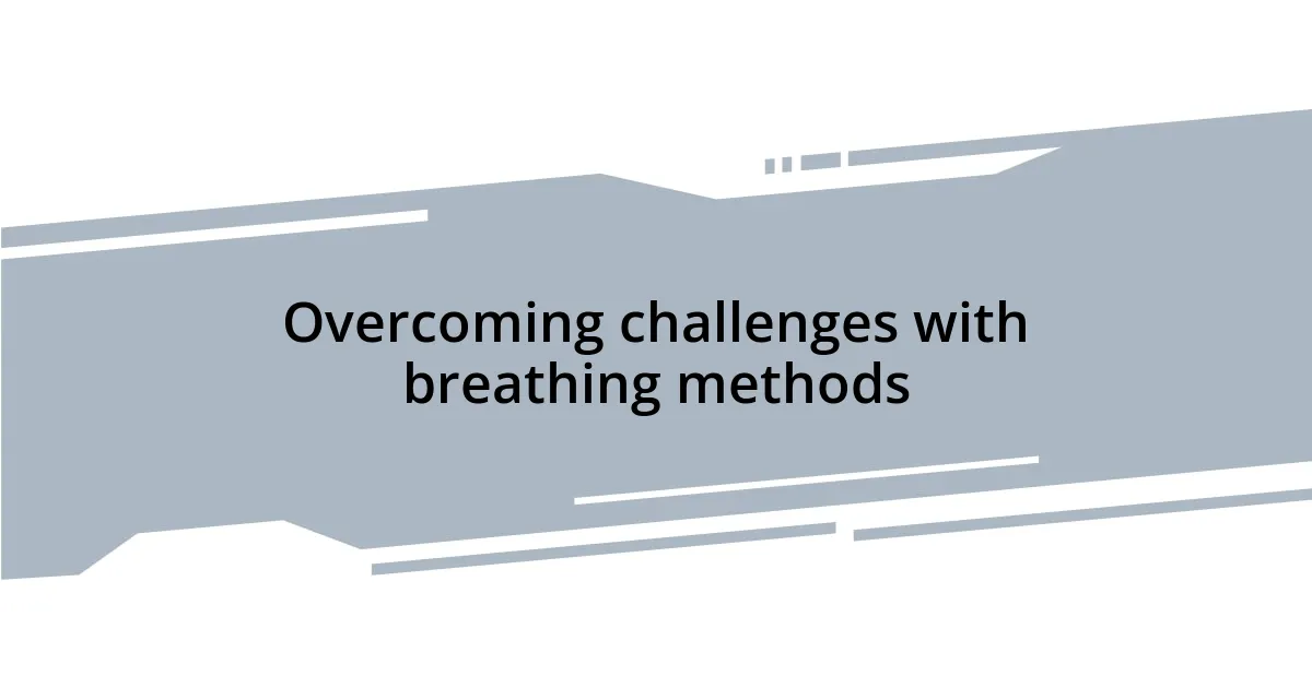 Overcoming challenges with breathing methods