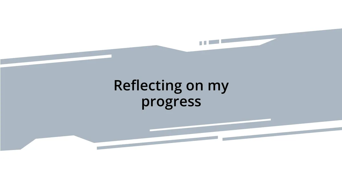 Reflecting on my progress