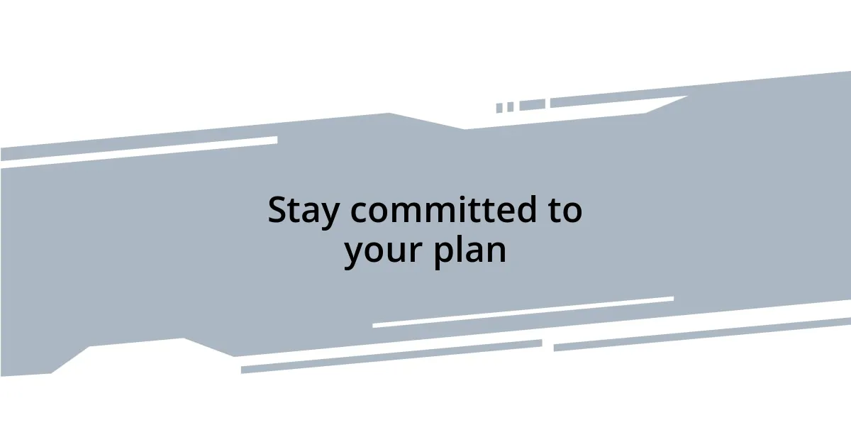 Stay committed to your plan