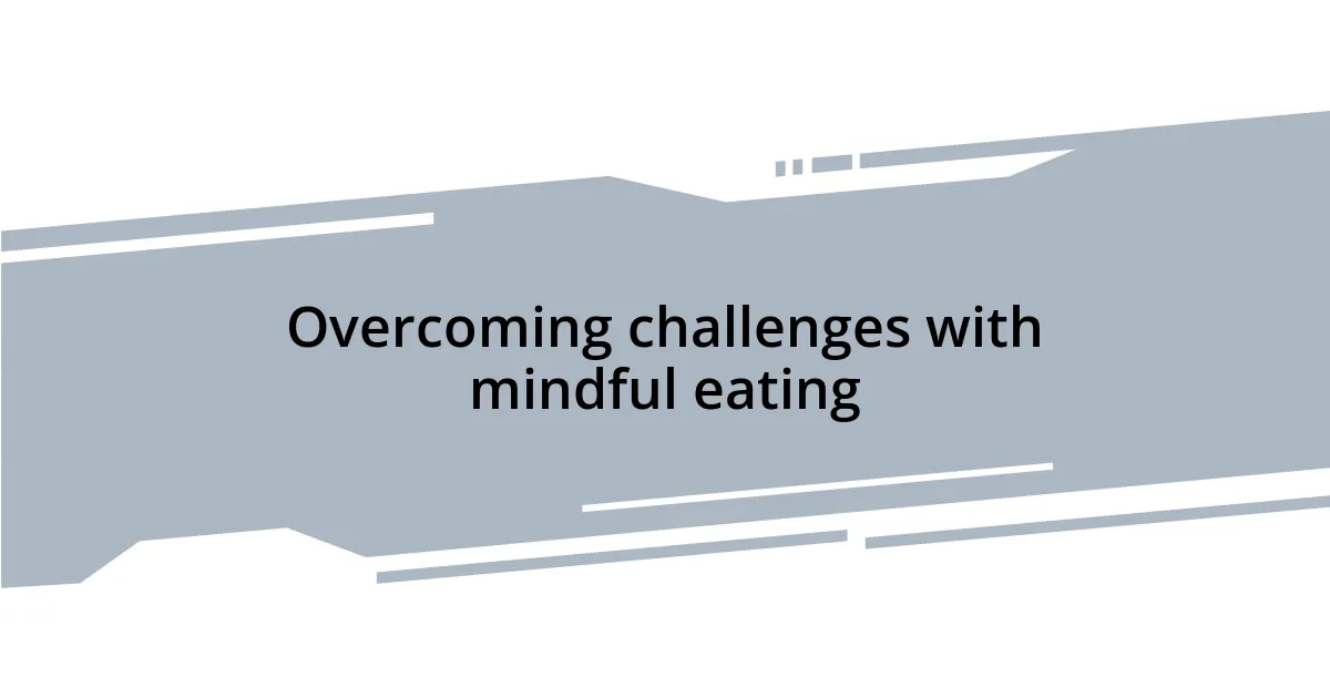 Overcoming challenges with mindful eating